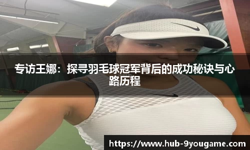 专访王娜：探寻羽毛球冠军背后的成功秘诀与心路历程