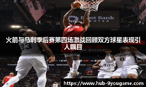 火箭与马刺季后赛第四场激战回顾双方球星表现引人瞩目